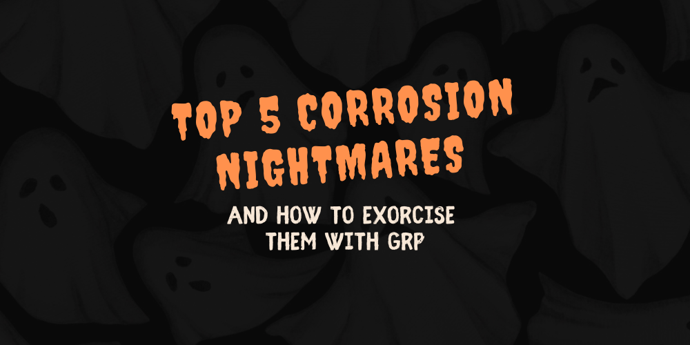 Top 5 Corrosion Nightmares and How to Exorcise Them with GRP
